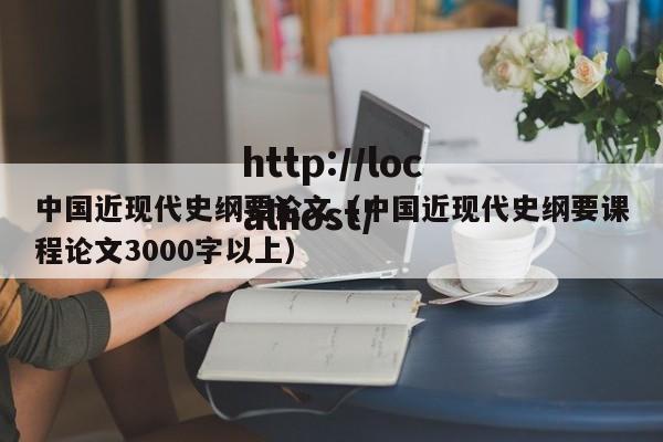 中国近现代史纲要论文（中国近现代史纲要课程论文3000字以上）