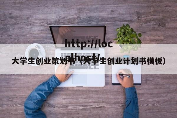 大学生创业策划书（大学生创业计划书模板）