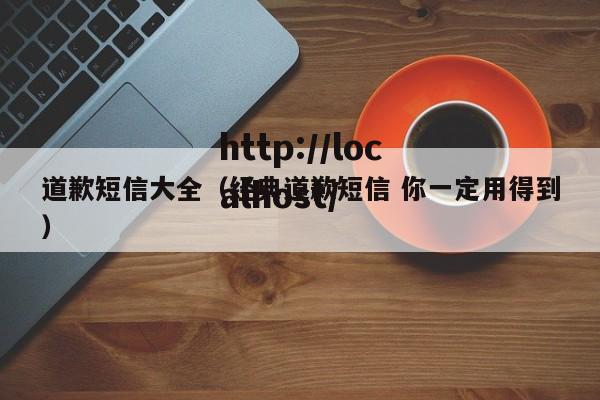 道歉短信大全（经典道歉短信 你一定用得到）